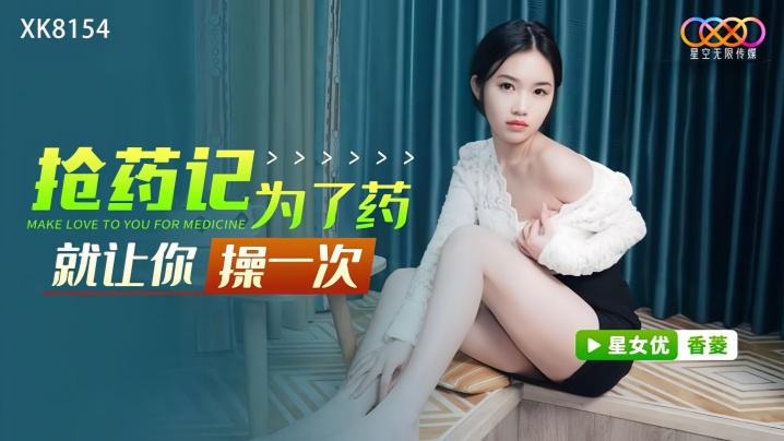 香菱XK8154抢药记为了药就让你操一次