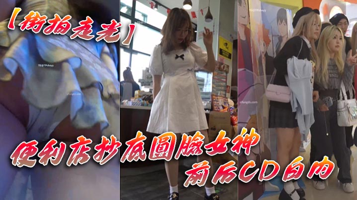 街拍走光便利店抄底圆脸女神前.后CD白内
